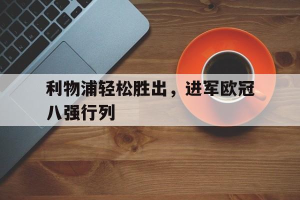 关于利物浦轻松胜出，进军欧冠八强行列的信息