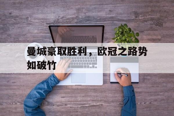 关于曼城豪取胜利，欧冠之路势如破竹的信息