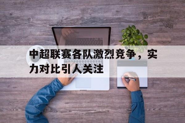 中超联赛各队激烈竞争，实力对比引人关注的简单介绍