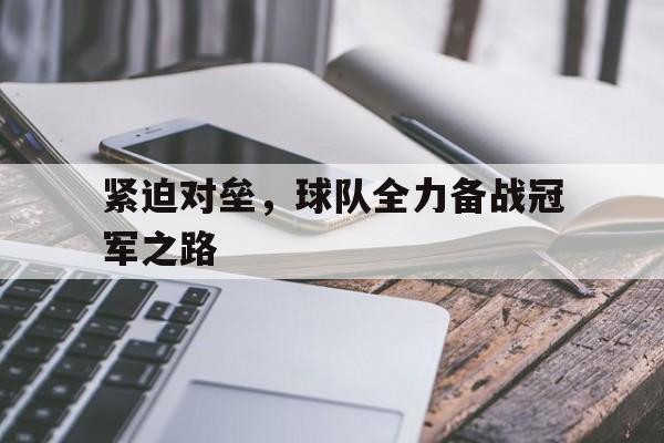 紧迫对垒，球队全力备战冠军之路的简单介绍