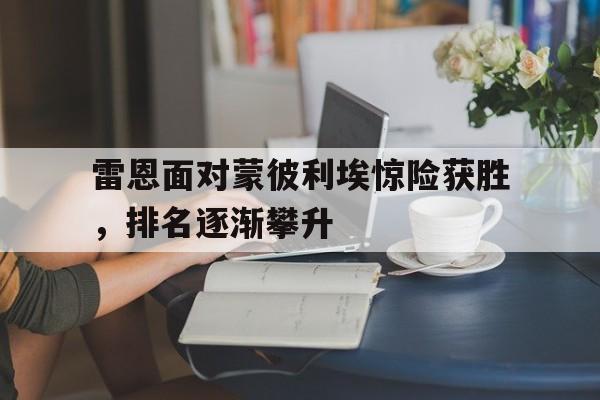 雷恩面对蒙彼利埃惊险获胜，排名逐渐攀升的简单介绍