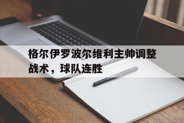 关于格尔伊罗波尔维利主帅调整战术，球队连胜的信息