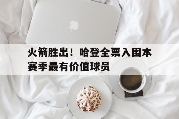 关于火箭胜出！哈登全票入围本赛季最有价值球员的信息