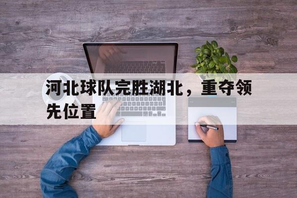 包含河北球队完胜湖北，重夺领先位置的词条