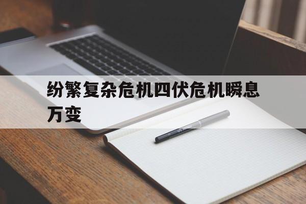 纷繁复杂危机四伏危机瞬息万变的简单介绍