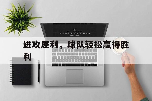 进攻犀利，球队轻松赢得胜利的简单介绍