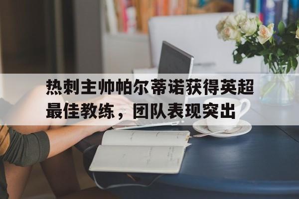 关于热刺主帅帕尔蒂诺获得英超最佳教练，团队表现突出的信息