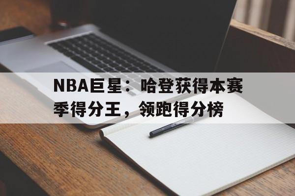 NBA巨星：哈登获得本赛季得分王，领跑得分榜的简单介绍
