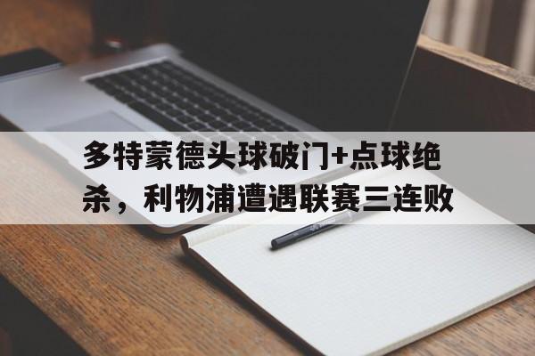 多特蒙德头球破门+点球绝杀，利物浦遭遇联赛三连败