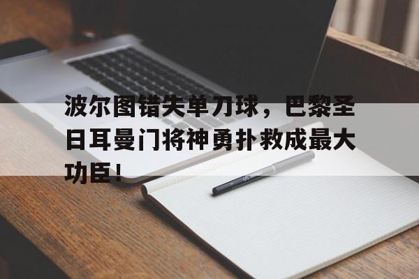 波尔图错失单刀球，巴黎圣日耳曼门将神勇扑救成最大功臣！