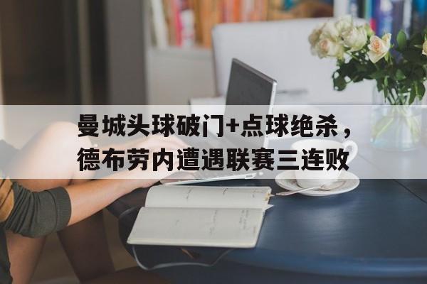 曼城头球破门+点球绝杀，德布劳内遭遇联赛三连败曼城谈德布劳伤势